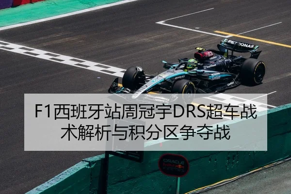 F1西班牙站周冠宇DRS超车战术解析与积分区争夺战