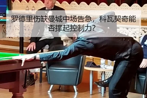 罗德里伤缺曼城中场告急，科瓦契奇能否撑起控制力？