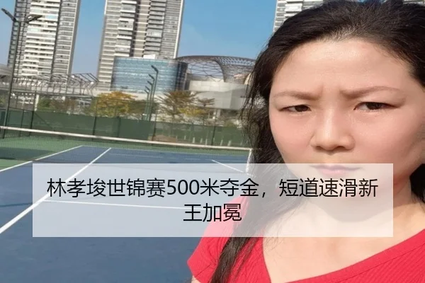 林孝埈世锦赛500米夺金，短道速滑新王加冕