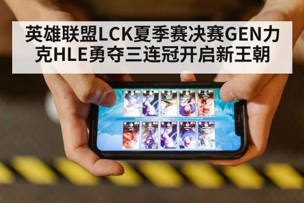 英雄联盟LCK夏季赛决赛GEN力克HLE勇夺三连冠开启新王朝
