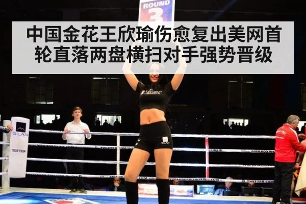 中国金花王欣瑜伤愈复出美网首轮直落两盘横扫对手强势晋级