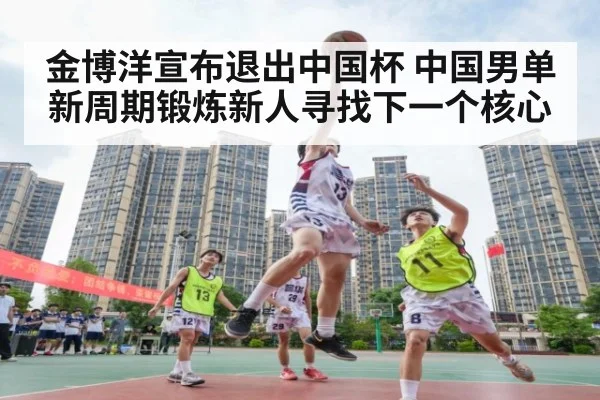金博洋宣布退出中国杯 中国男单新周期锻炼新人寻找下一个核心