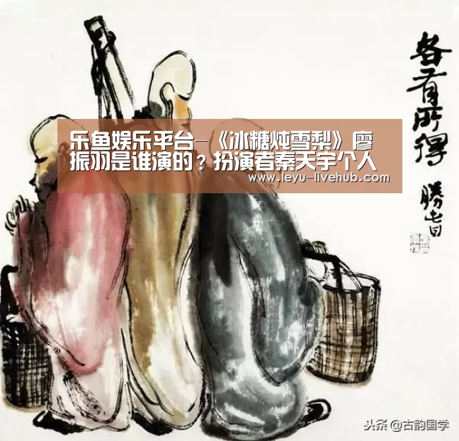 乐鱼娱乐平台-《冰糖炖雪梨》廖振羽是谁演